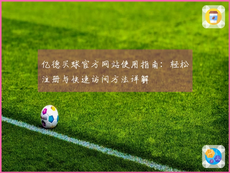 亿德买球官方网站使用指南：轻松注册与快速访问方法详解
