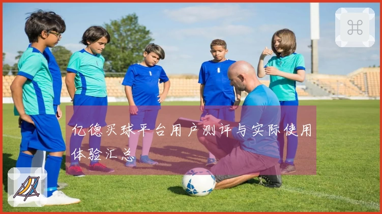 亿德买球平台用户测评与实际使用体验汇总
