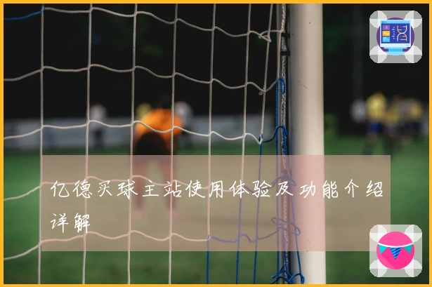 亿德买球主站使用体验及功能介绍详解