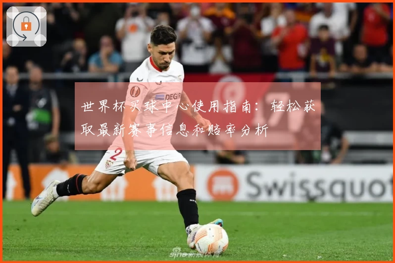 世界杯买球中心使用指南：轻松获取最新赛事信息和赔率分析