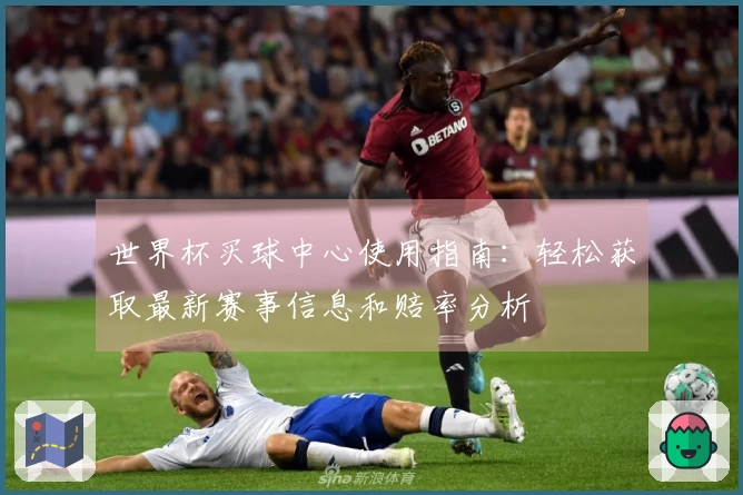 世界杯买球中心使用指南：轻松获取最新赛事信息和赔率分析