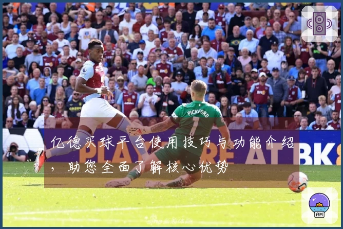 亿德买球平台使用技巧与功能介绍，助您全面了解核心优势