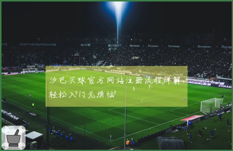 沙巴买球官方网站注册流程详解，轻松入门无烦恼