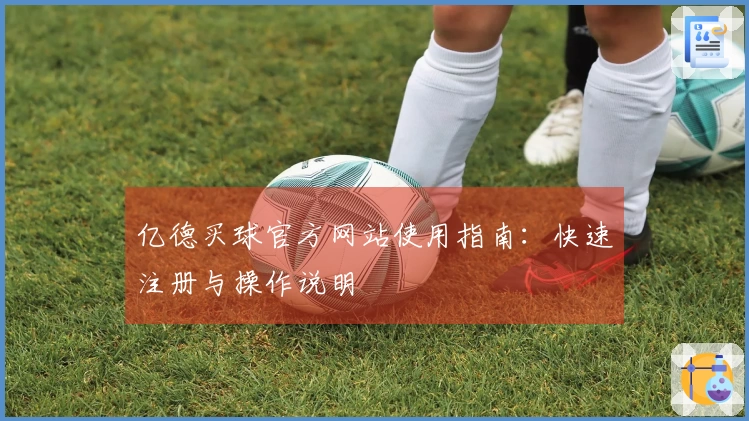 亿德买球官方网站使用指南：快速注册与操作说明