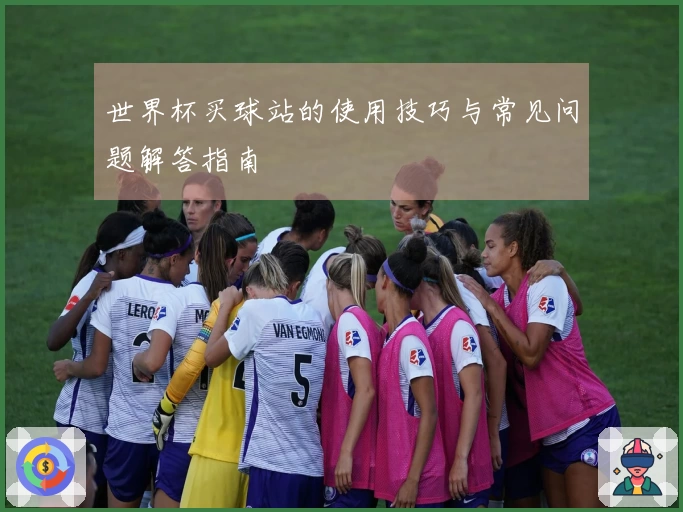 世界杯买球站的使用技巧与常见问题解答指南