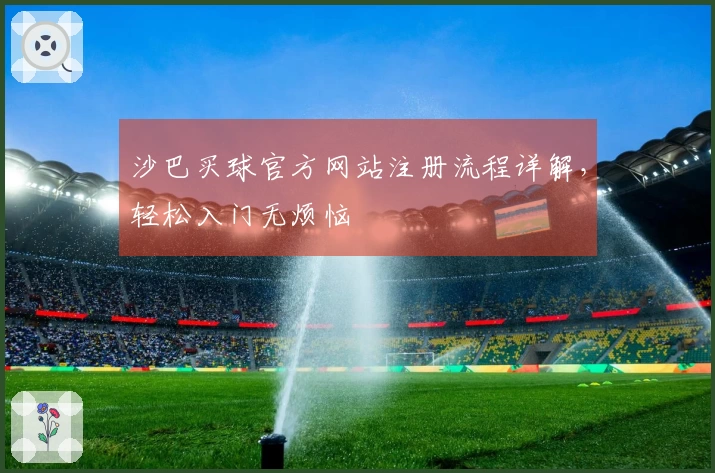 沙巴买球官方网站注册流程详解，轻松入门无烦恼