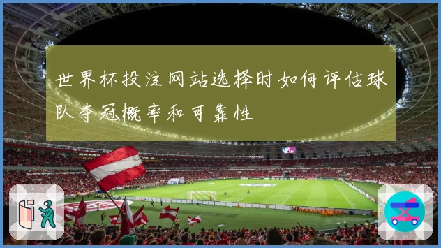 世界杯投注网站选择时如何评估球队夺冠概率和可靠性