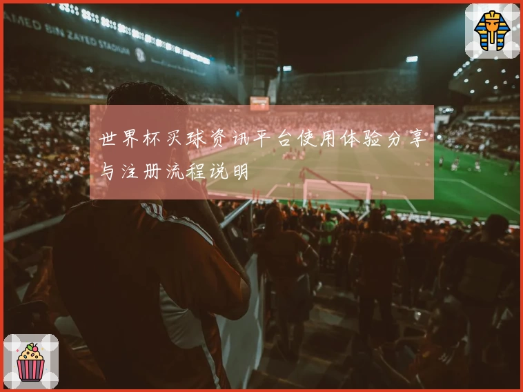 世界杯买球资讯平台使用体验分享与注册流程说明