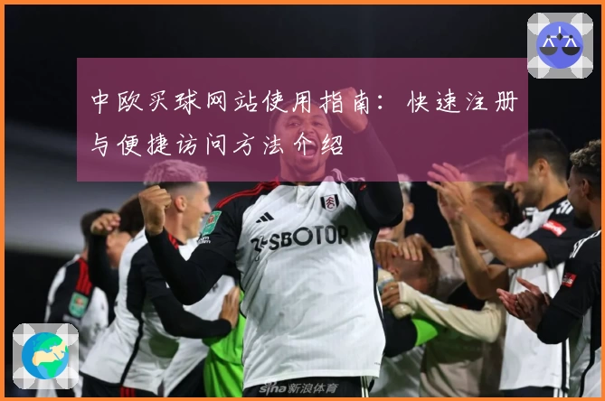 中欧买球网站使用指南：快速注册与便捷访问方法介绍
