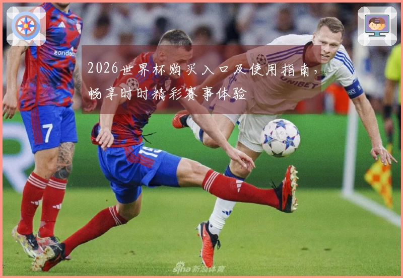 2026世界杯购买入口及使用指南，畅享时时精彩赛事体验