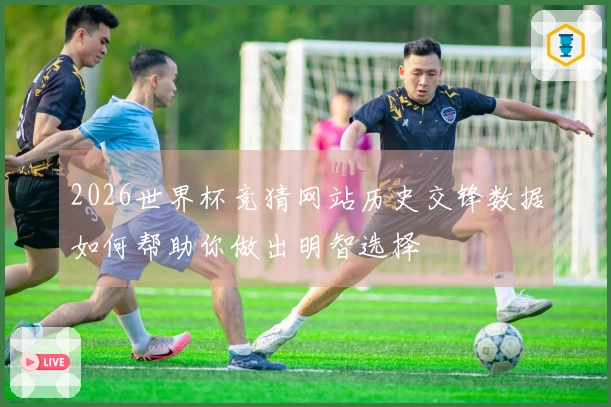 2026世界杯竞猜网站历史交锋数据如何帮助你做出明智选择