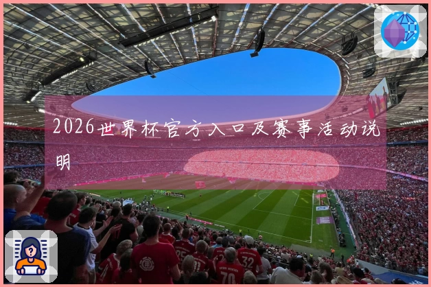 2026世界杯官方入口及赛事活动说明
