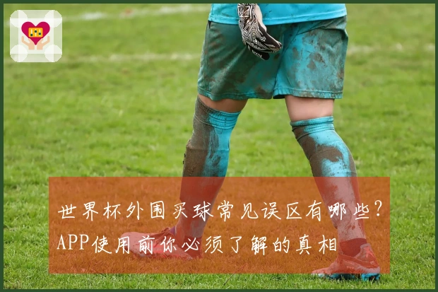 世界杯外围买球常见误区有哪些？APP使用前你必须了解的真相