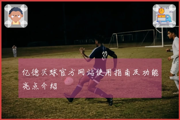 亿德买球官方网站使用指南及功能亮点介绍