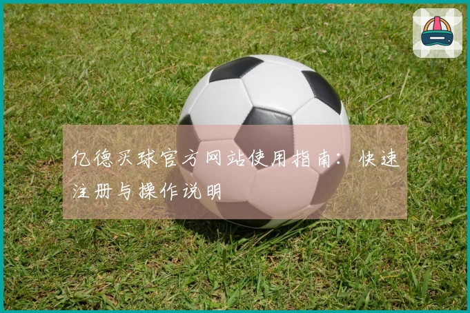 亿德买球官方网站使用指南：快速注册与操作说明
